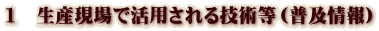 1 生産現場で活用される技術等(普及情報) 1 生産現場で活用される技術等(普及情報)