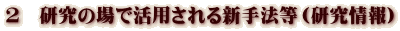 2 研究の場で活用される新手法等(研究情報) 2 研究の場で活用される新手法等(研究情報)