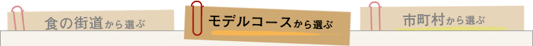 市町村から選ぶ／食の街道から選ぶ／モデルコースから選ぶ